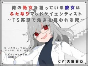 俺の処女を狙っている彼女はふたなりマッドサイエンティスト〜T